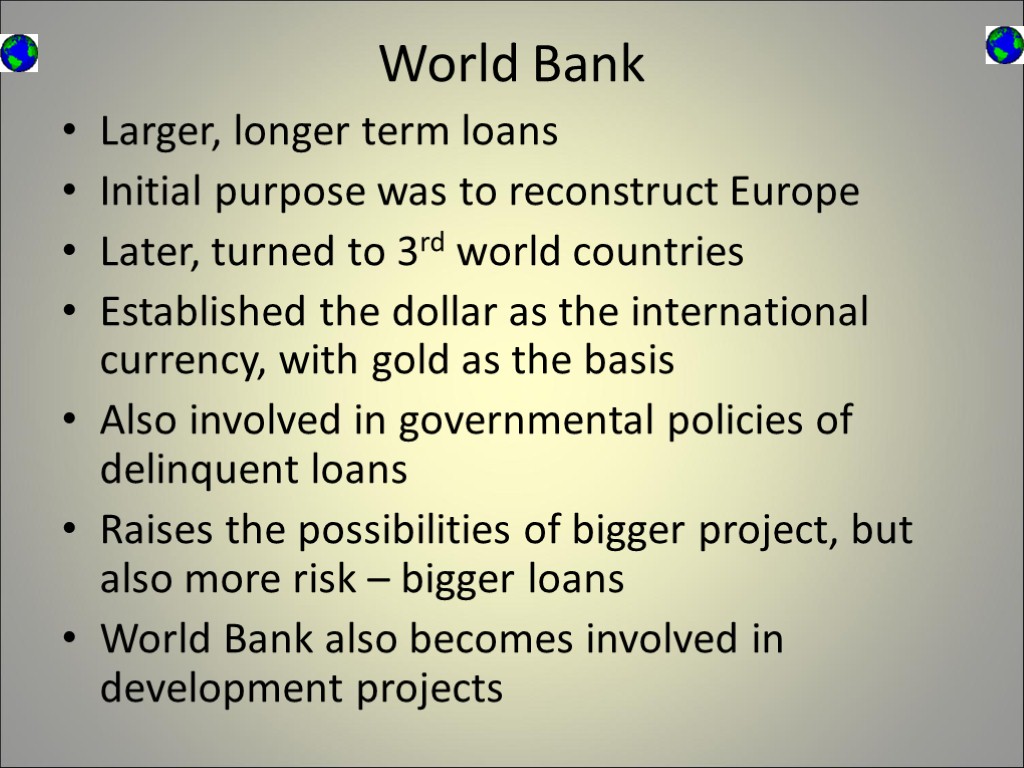 World Bank Larger, longer term loans Initial purpose was to reconstruct Europe Later, turned